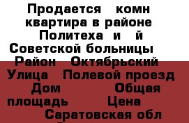 Продается 1-комн. квартира в районе “Политеха“ и 3-й Советской больницы.  › Район ­ Октябрьский › Улица ­ Полевой проезд › Дом ­ 28/34 › Общая площадь ­ 32 › Цена ­ 1 199 000 - Саратовская обл., Саратов г. Недвижимость » Квартиры продажа   . Саратовская обл.